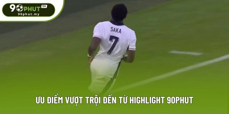 Ưu điểm vượt trội đến từ highlight 90phut
